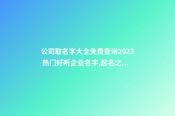 公司取名字大全免费查询2023 热门好听企业名字,起名之家